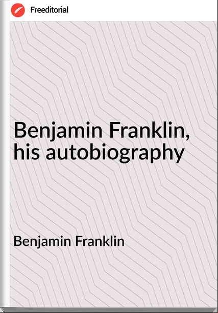Benjamin Franklin Benjamin Franklin, his autobiography