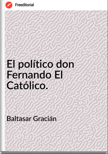 Baltasar Gracián - El político don Fernando El Católico.