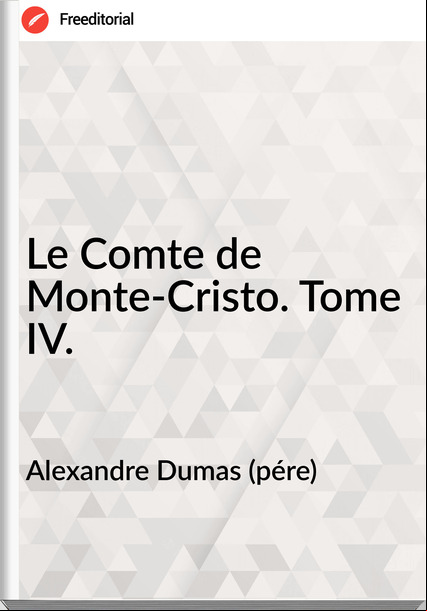 Alexandre Dumas (pére) - Le Comte de Monte-Cristo. Tome IV.