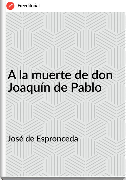 José de Espronceda - A la muerte de don Joaquín de Pablo