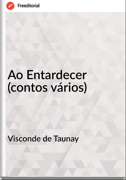 Visconde de Taunay - Ao Entardecer (contos vários)