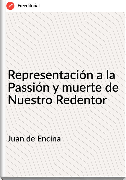 Juan de Encina Representación a la ión y muerte de Nuestro Redentor