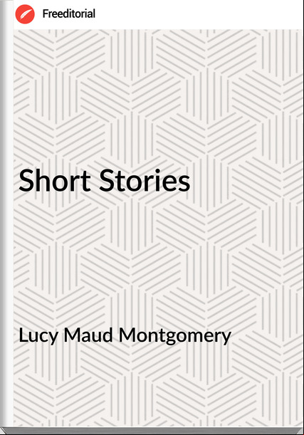 Lucy Maud Montgomery - Short Stories