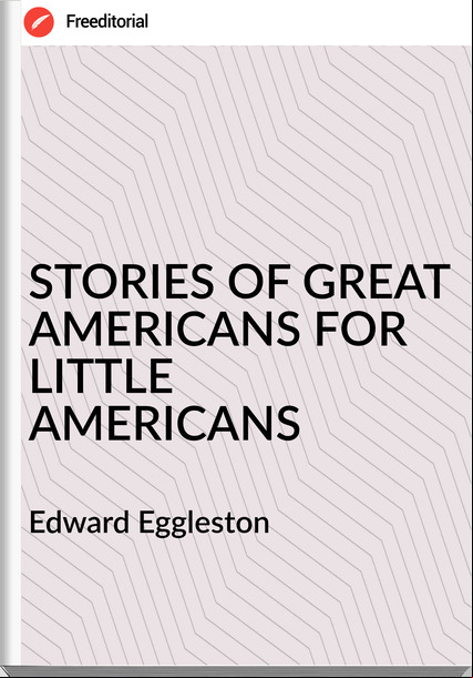Edward Eggleston STORIES OF GREAT AMERICANS FOR LITTLE AMERICANS