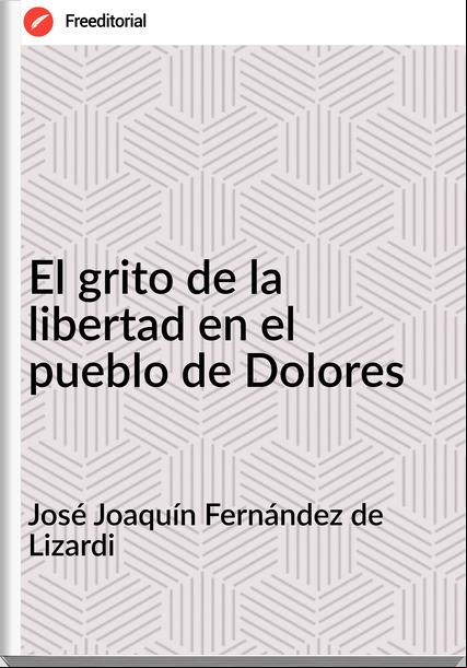 José Joaquín Fernández de Lizardi - El grito de la libertad en el pueblo de Dolores