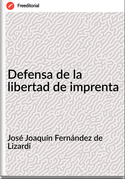 José Joaquín Fernández de Lizardi Defensa de la libertad de imprenta