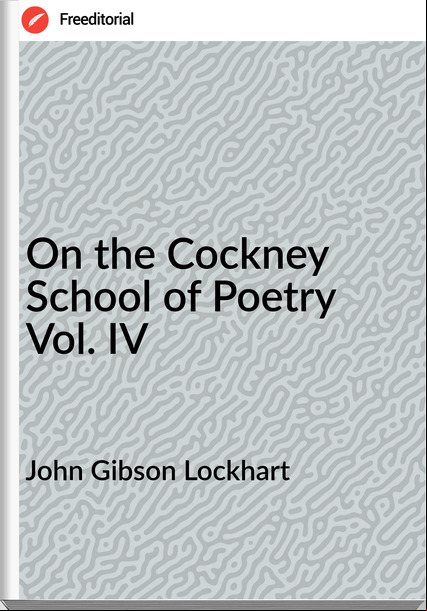 John Gibson Lockhart - On the Cockney School of Poetry Vol. IV
