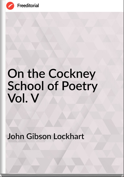 John Gibson Lockhart - On the Cockney School of Poetry Vol. V
