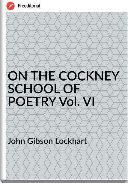 John Gibson Lockhart - ON THE COCKNEY SCHOOL OF POETRY Vol. VI