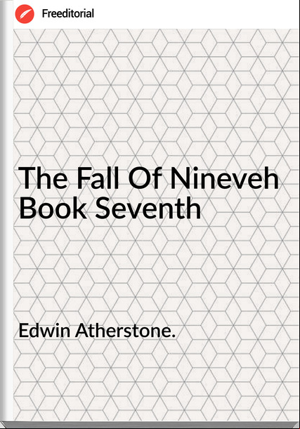 Edwin Atherstone. - The Fall Of Nineveh  Book Seventh