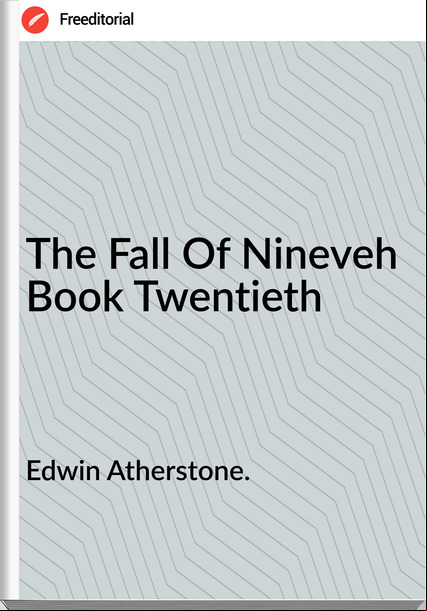 Edwin Atherstone. The Fall Of Nineveh Book Twentieth