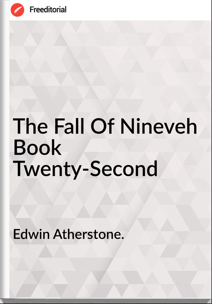 Edwin Atherstone. The Fall Of Nineveh Book Twenty-Second