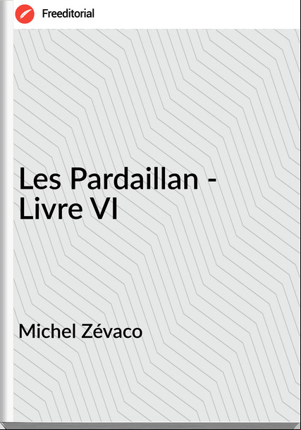 Michel Zévaco Les Pardaillan - Livre VI
