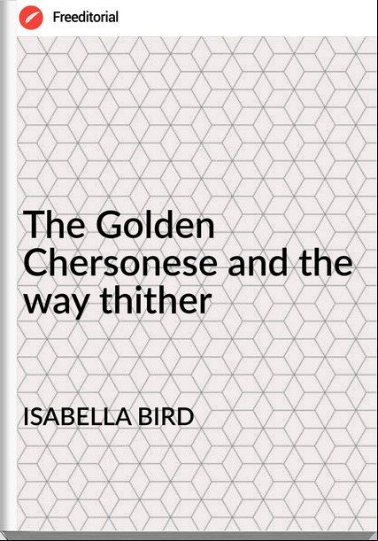 ISABELLA BIRD The Golden Chersonese and the way thither