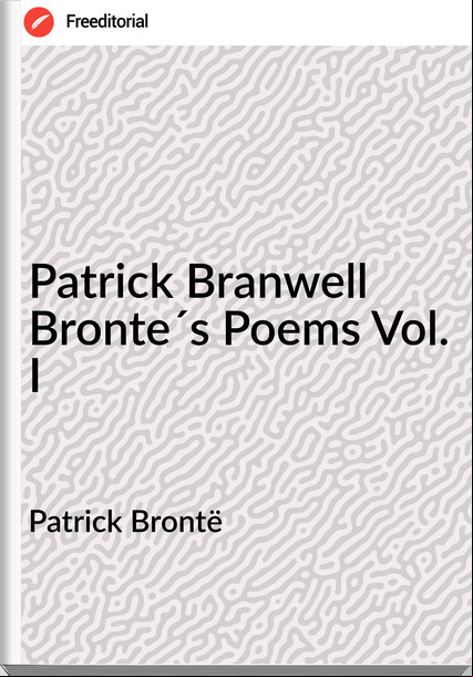 Patrick Brontë - Patrick Branwell Bronte´s Poems Vol. I