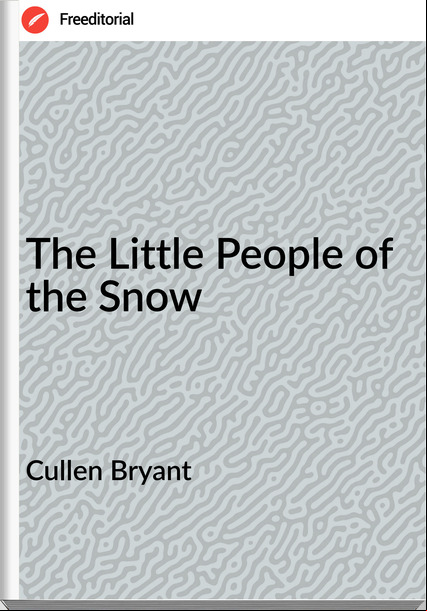 Cullen Bryant The Little People of the Snow