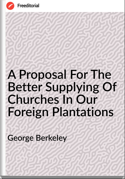 George Berkeley - A Proposal For The Better Supplying Of Churches In Our Foreign Plantations