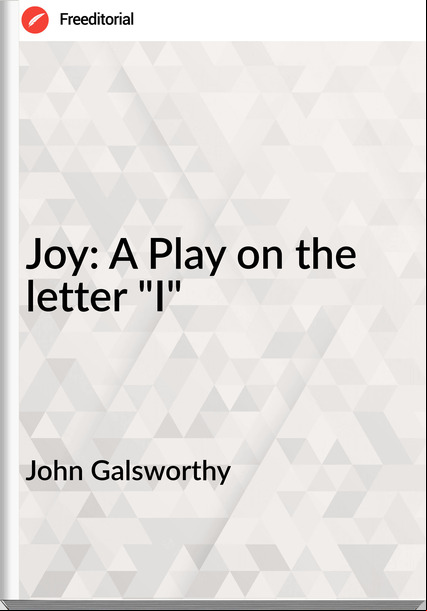 John Galsworthy - Joy: A Play on the letter "I"