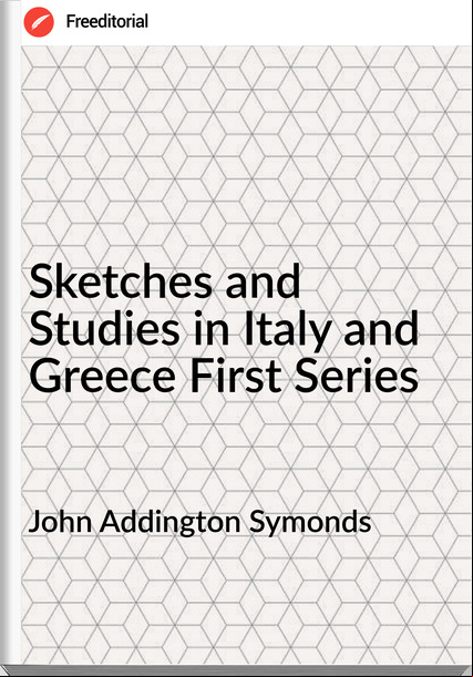 John Addington Symonds Sketches and Studies in Italy and Greece First Series