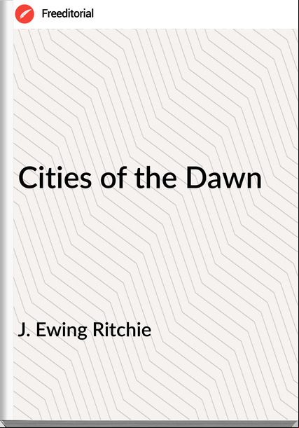 J. Ewing Ritchie - Cities of the Dawn