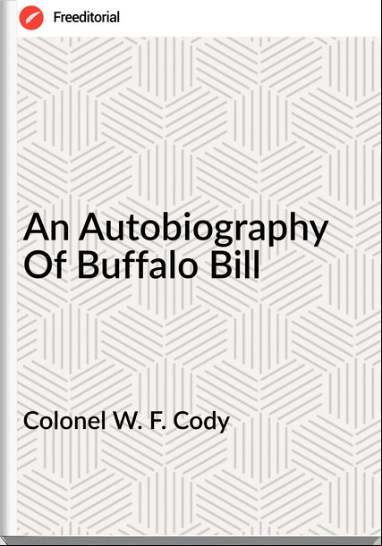 Colonel W. F. Cody - An Autobiography Of Buffalo Bill