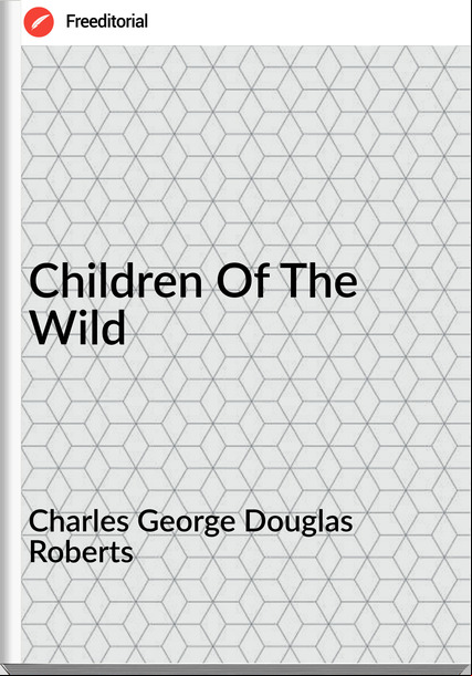 Charles George Douglas Roberts Children Of The Wild