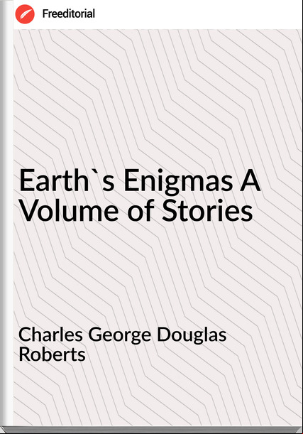 Charles George Douglas Roberts Earth's Enigmas A Volume of Stories
