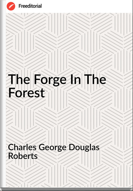 Charles George Douglas Roberts The Forge In The Forest