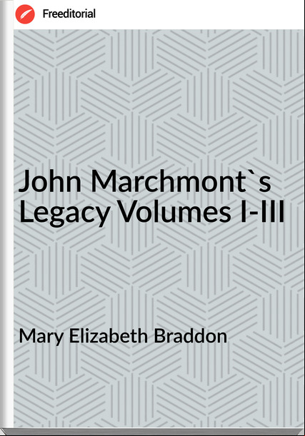 Mary Elizabeth Braddon John Marchmont's Legacy Volumes I-III