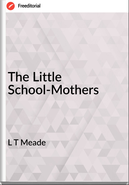 L T Meade - The Little School-Mothers