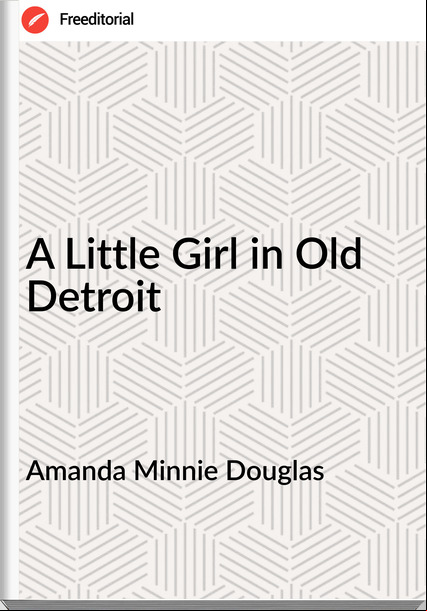 Amanda Minnie Douglas A Little Girl in Old Detroit