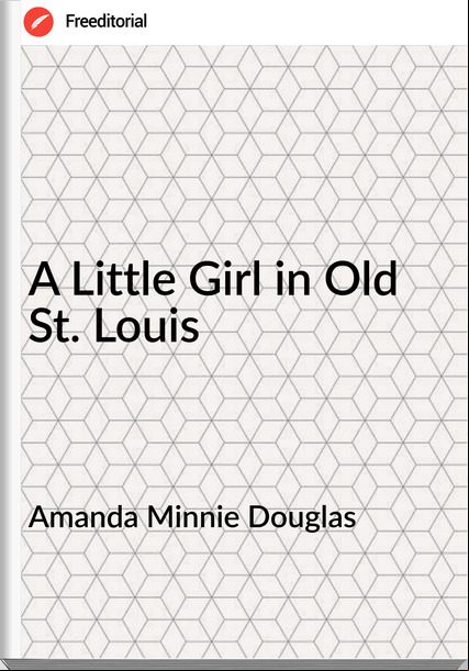 Amanda Minnie Douglas A Little Girl in Old St. Louis