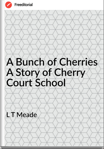 L T Meade - A Bunch of Cherries A Story of Cherry Court School