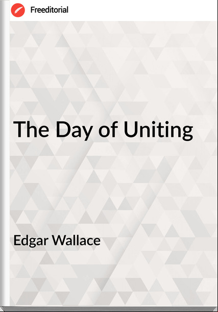 Edgar Wallace  - The Day of Uniting