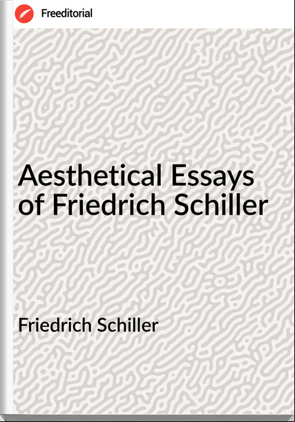 Friedrich Schiller Aesthetical Essays of Friedrich Schiller