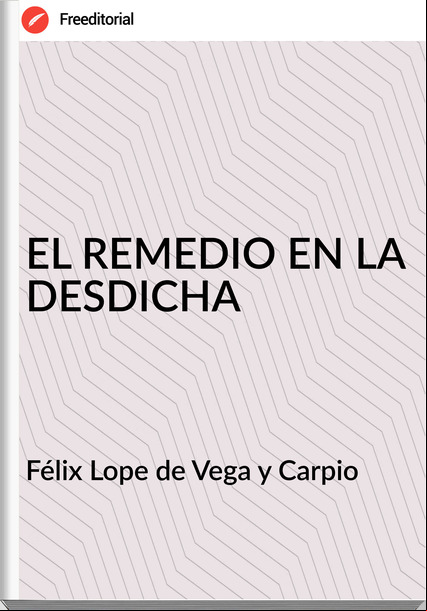 Félix Lope de Vega y Carpio - EL REMEDIO EN LA DESDICHA