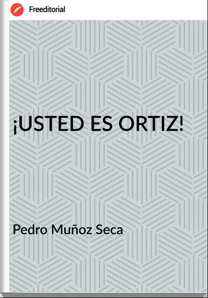 Pedro Muñoz Seca ¡USTED ES ORTIZ!