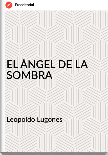 Leopoldo Lugones EL ÁNGEL DE LA SOMBRA