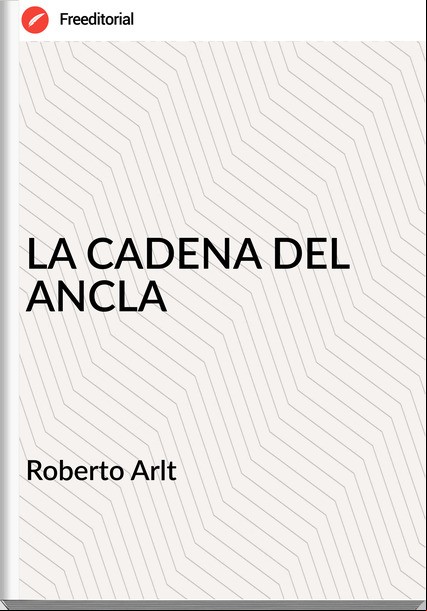  Roberto Arlt  - LA CADENA DEL ANCLA