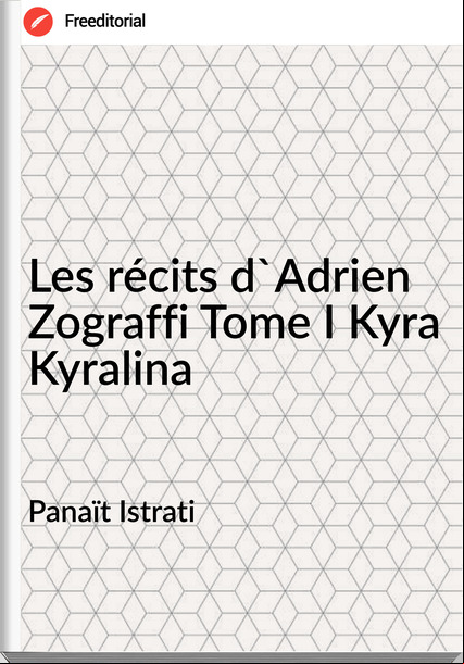 Panaït Istrati Les récits d'Adrien Zograffi Tome I Kyra Kyralina