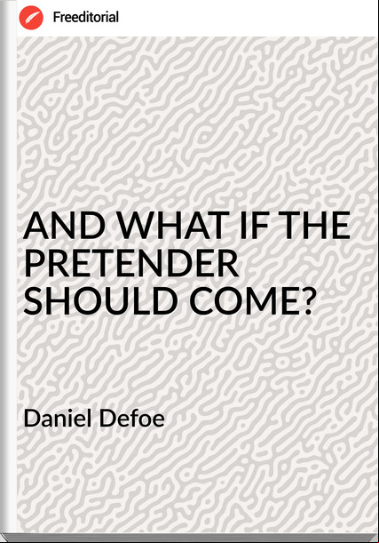  Daniel Defoe - AND WHAT IF THE PRETENDER SHOULD COME?