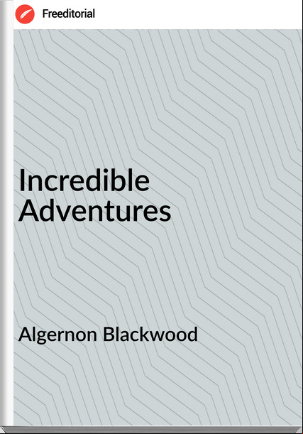 Algernon Blackwood  - Incredible Adventures