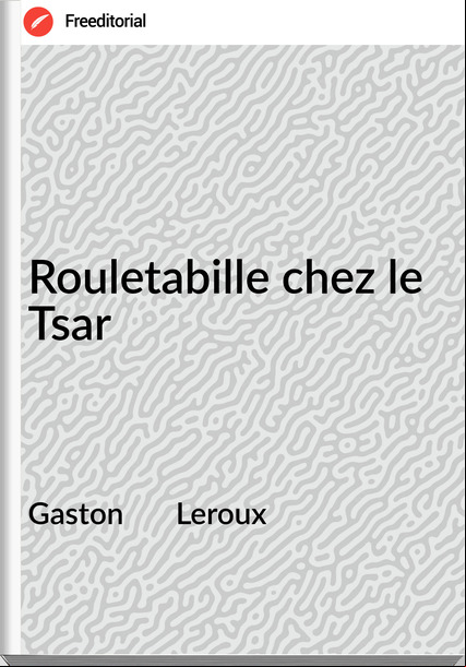Gaston Leroux Rouletabille chez le Tsar