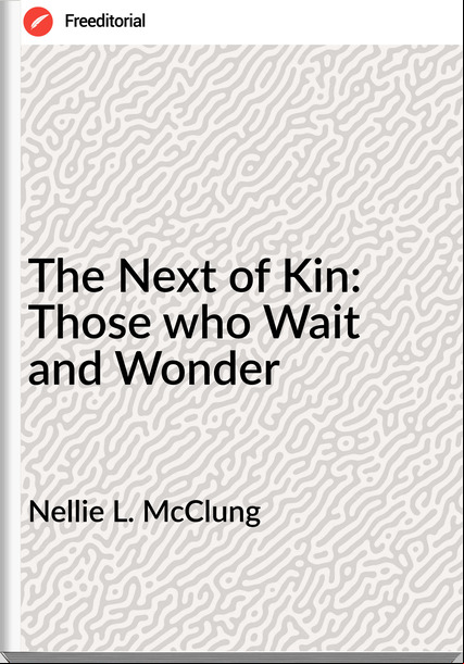 Nellie L. McClung - The Next of Kin: Those who Wait and Wonder