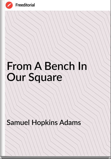 Samuel Hopkins Adams - From A Bench In Our Square