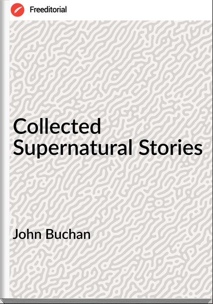 John Buchan  - Collected Supernatural Stories