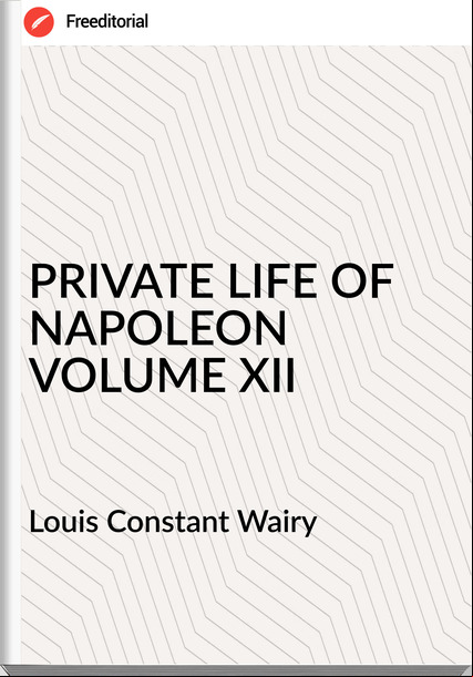 Louis Constant Wairy PRIVATE LIFE OF NAPOLEON VOLUME XII