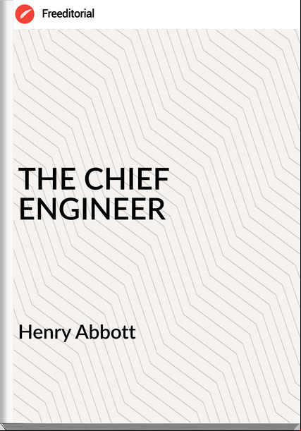 Henry Abbott THE CHIEF ENGINEER