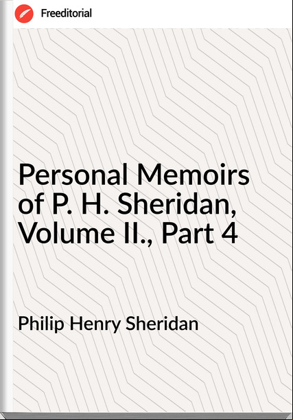 Philip Henry Sheridan Personal Memoirs of P. H. Sheridan, Volume II., Part 4