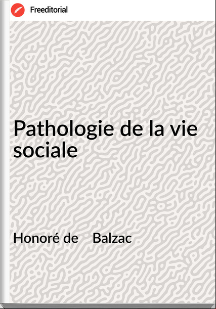 Honoré de Balzac Pathologie de la vie sociale